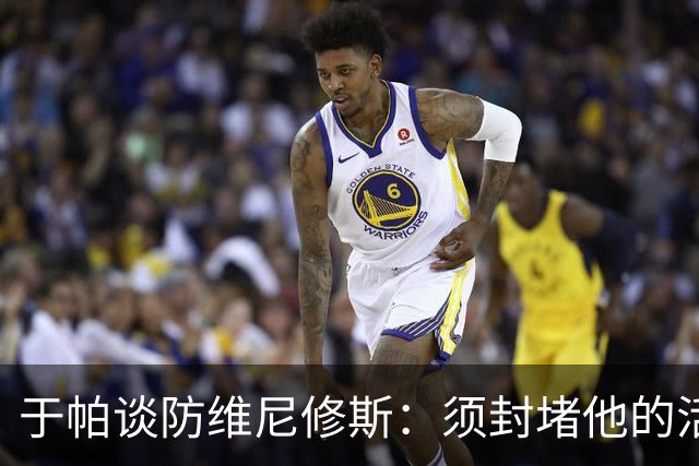 于帕谈防维尼修斯：须封堵他的活动空间 他常想把球带进禁区获点