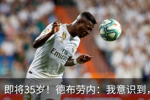 即将35岁！德布劳内：我意识到，我不可能再是9年前的那个自己了