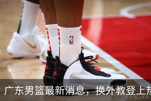 广东男篮最新消息，换外教登上热搜 胡明轩回应网暴 U21奖项大丰收