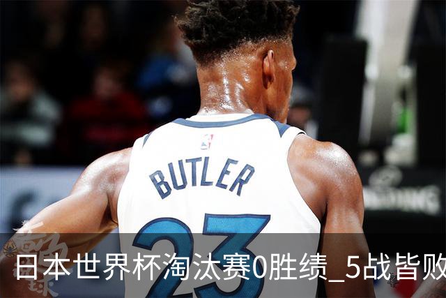 日本世界杯淘汰赛0胜绩 5战皆败2输点球2遭逆转绝杀