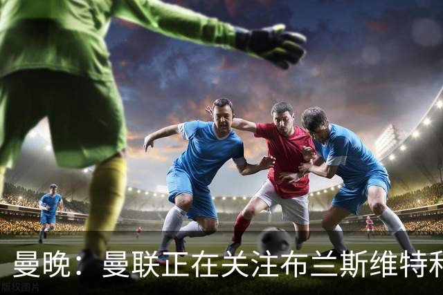 曼晚：曼联正在关注布兰斯维特和塔普索巴