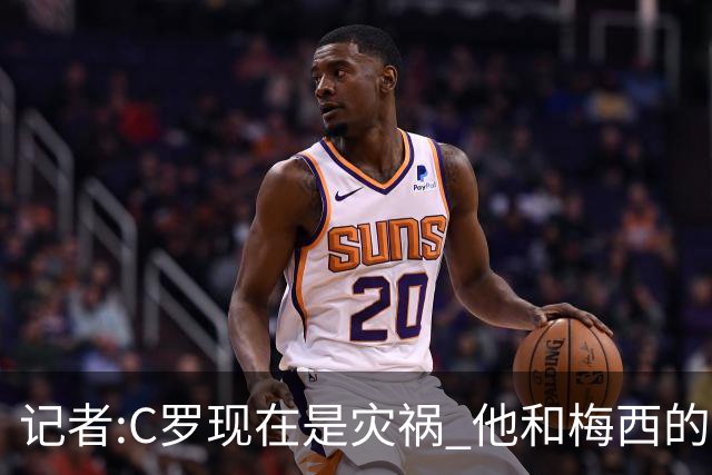 记者:C罗现在是灾祸 他和梅西的区别在哲学层面 他认为自己还25岁