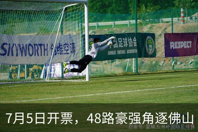 7月5日开票，48路豪强角逐佛山“西甲”足球联赛